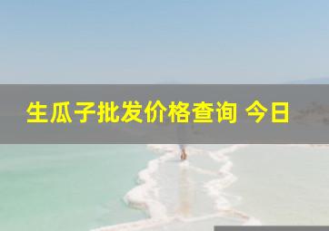 生瓜子批发价格查询 今日